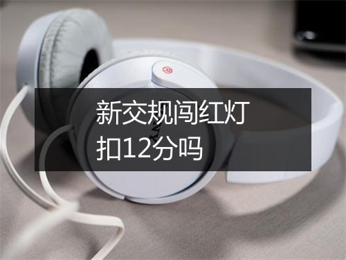 新交规闯红灯扣12分吗