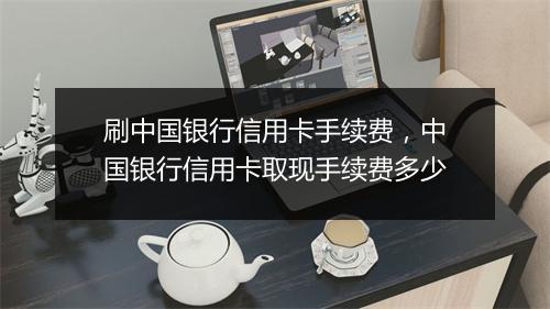 刷中国银行信用卡手续费,中国银行信用卡取现手续费多少