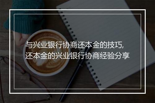 与兴业银行协商还本金的技巧,还本金的兴业银行协商经验分享