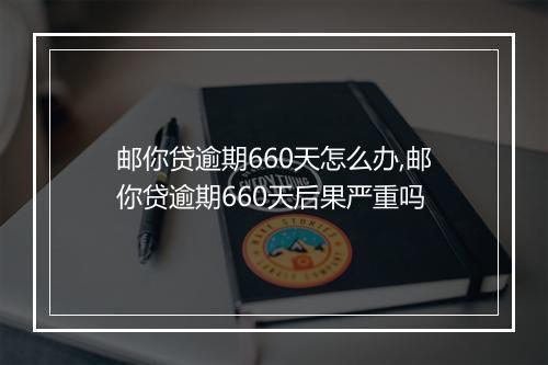 邮你贷逾期660天怎么办,邮你贷逾期660天后果严重吗
