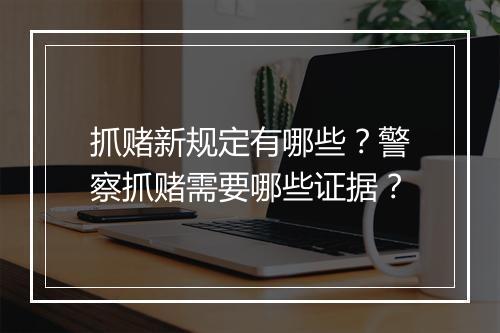 抓赌新规定有哪些?警察抓赌需要哪些证据?