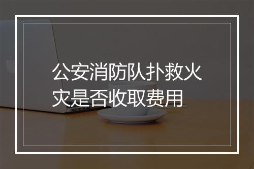 公安消防队扑救火灾是否收取费用