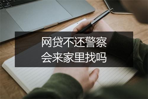 网贷不还警察会来家里找吗