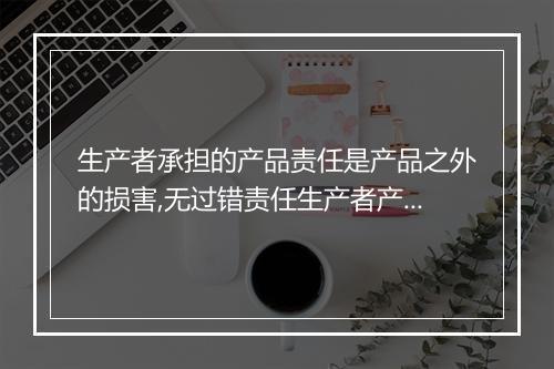 生产者承担的产品责任是产品之外的损害,无过错责任生产者产品责任