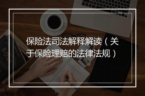 保险法司法解释解读(关于保险理赔的法律法规)