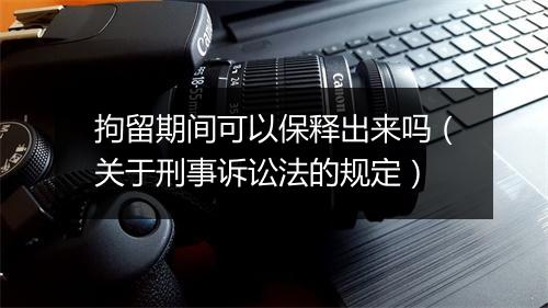 拘留期间可以保释出来吗(关于刑事诉讼法的规定)