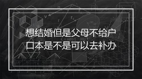 想结婚但是父母不给户口本是不是可以去补办