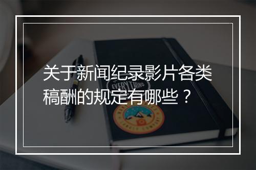 关于新闻纪录影片各类稿酬的规定有哪些?