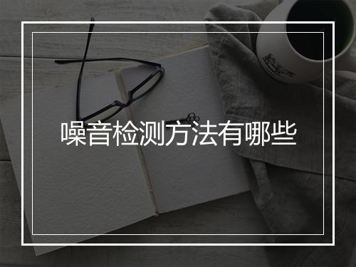 噪音检测方法有哪些