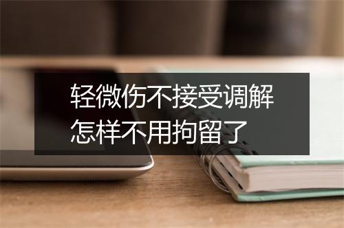 轻微伤不接受调解怎样不用拘留了
