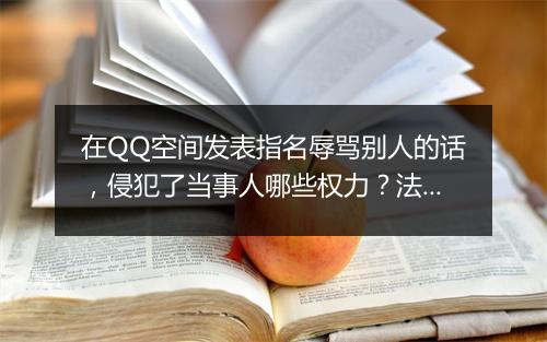 在QQ空间发表指名辱骂别人的话,侵犯了当事人哪些权力?法律上有何定义?