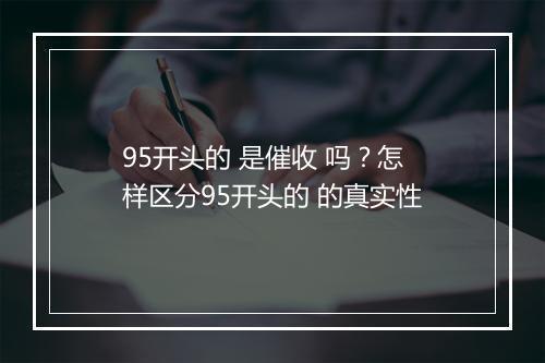 95开头的 是催收 吗?怎样区分95开头的 的真实性