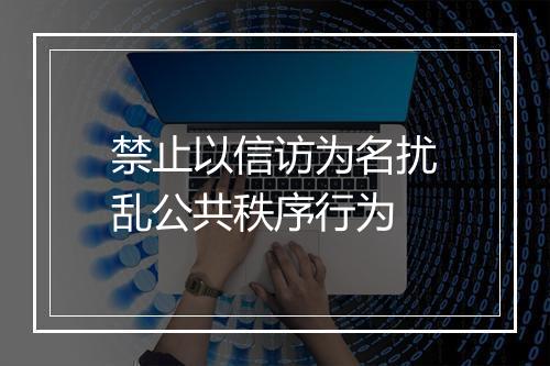 禁止以信访为名扰乱公共秩序行为