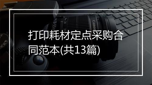 打印耗材定点采购合同范本(共13篇)