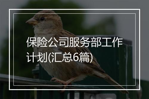 保险公司服务部工作计划(汇总6篇)
