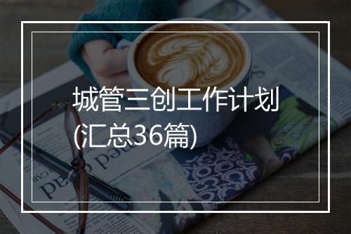 城管三创工作计划(汇总36篇)