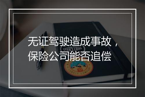 无证驾驶造成事故,保险公司能否追偿