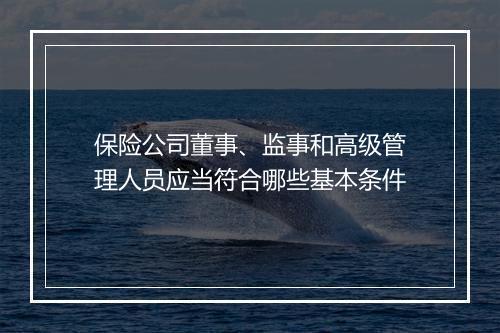 保险公司董事、监事和高级管理人员应当符合哪些基本条件