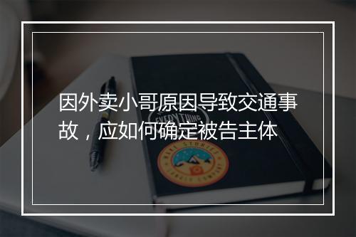 因外卖小哥原因导致交通事故,应如何确定被告主体