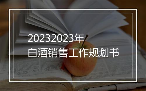 20232023年白酒销售工作规划书