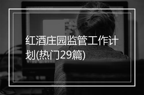 红酒庄园监管工作计划(热门29篇)