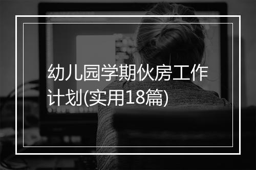 幼儿园学期伙房工作计划(实用18篇)