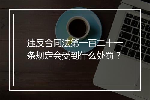 违反合同法第一百二十一条规定会受到什么处罚?