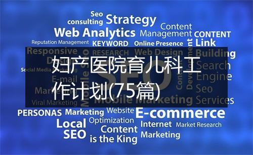 妇产医院育儿科工作计划(75篇)