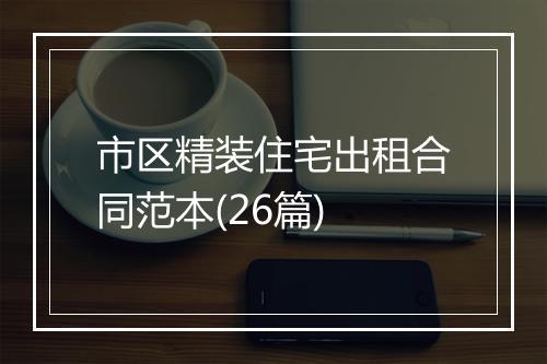 市区精装住宅出租合同范本(26篇)