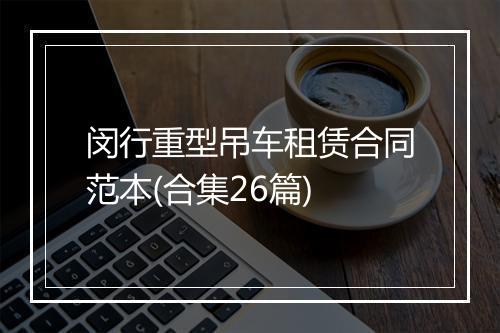 闵行重型吊车租赁合同范本(合集26篇)