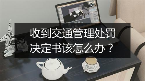 收到交通管理处罚决定书该怎么办?