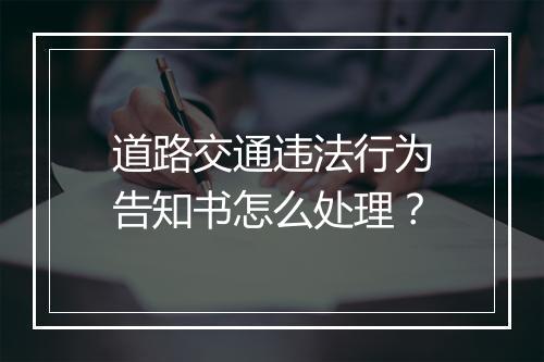 道路交通违法行为告知书怎么处理?
