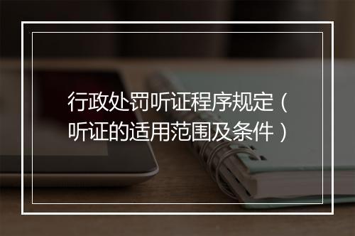 行政处罚听证程序规定(听证的适用范围及条件)