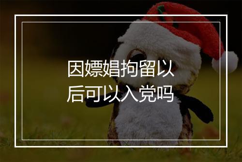因嫖娼拘留以后可以入党吗