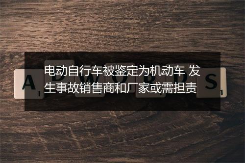 电动自行车被鉴定为机动车 发生事故销售商和厂家或需担责