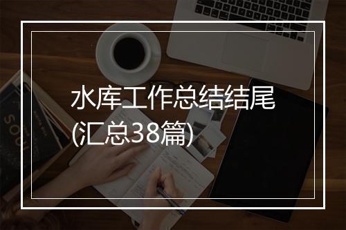 水库工作总结结尾(汇总38篇)