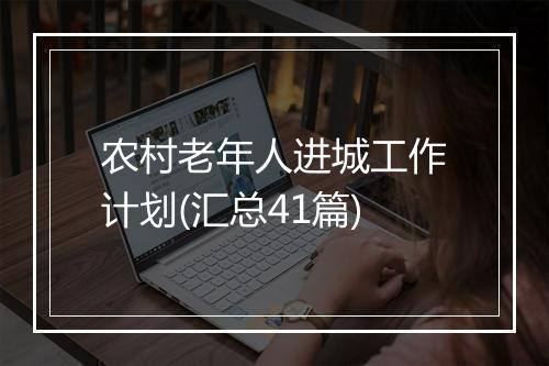 农村老年人进城工作计划(汇总41篇)