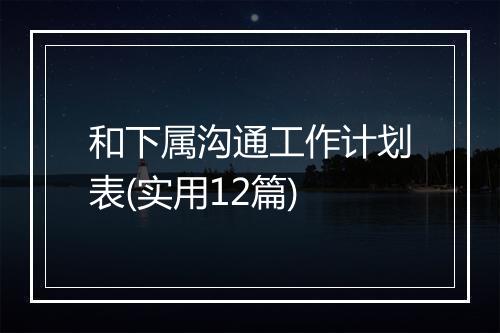 和下属沟通工作计划表(实用12篇)