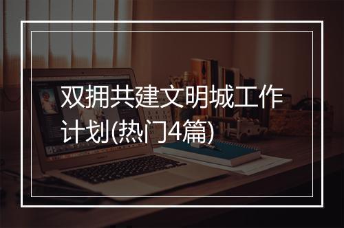 双拥共建文明城工作计划(热门4篇)
