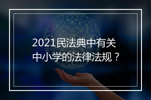2021民法典中有关中小学的法律法规?