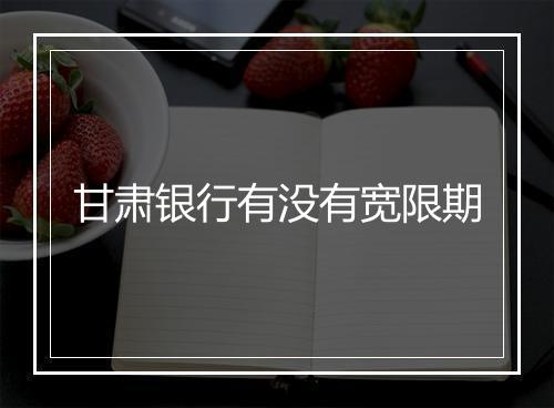 甘肃银行有没有宽限期