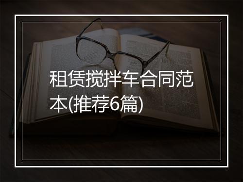 租赁搅拌车合同范本(推荐6篇)