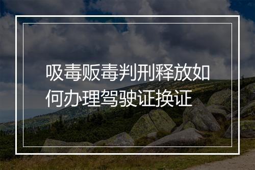 吸毒贩毒判刑释放如何办理驾驶证换证