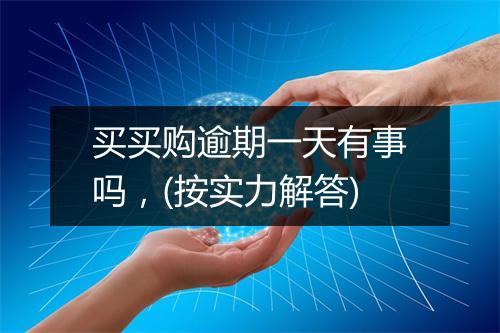 买买购逾期一天有事吗,(按实力解答)