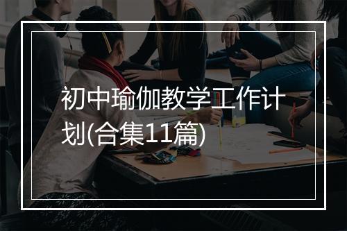初中瑜伽教学工作计划(合集11篇)