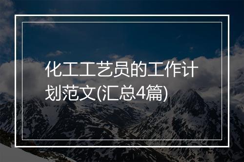化工工艺员的工作计划范文(汇总4篇)