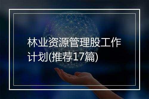 林业资源管理股工作计划(推荐17篇)