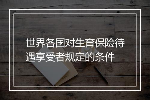 世界各国对生育保险待遇享受者规定的条件