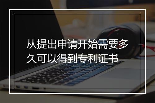 从提出申请开始需要多久可以得到专利证书