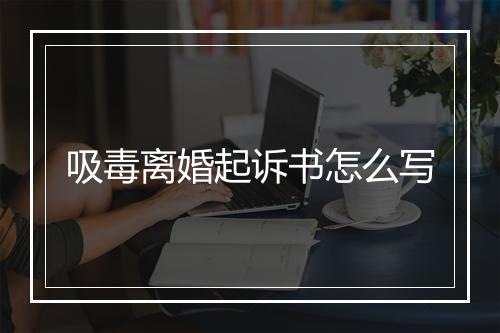 吸毒离婚起诉书怎么写